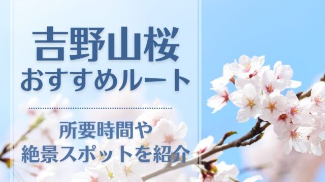 吉野山の桜おすすめルート3つ！奥千本までの所要時間別に絶景スポットも紹介