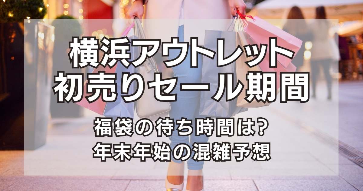 横浜アウトレット2024福袋・初売りセール期間と攻略法！年末年始の混雑予想